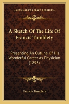 Paperback A Sketch Of The Life Of Francis Tumblety: Presenting An Outline Of His Wonderful Career As Physician (1893) Book