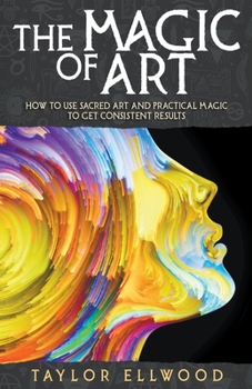 Paperback The Magic of Art: How to Use Sacred Art and Practical Magic to Get Consistent Results Book