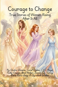 Courage To Change: True Stories of Women Rising After It All