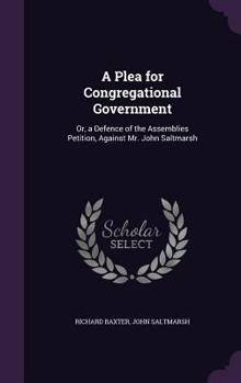 Hardcover A Plea for Congregational Government: Or, a Defence of the Assemblies Petition, Against Mr. John Saltmarsh Book