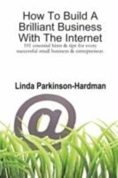 How To Build A Brilliant Business With The Internet: 101 essential hints for every successful small business and entrepreneur.