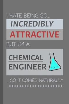 Paperback I Hate Being So Incredibly Attractive But I'm A Chemical Engineer ...So It Comes Naturally!: Funny Lined Notebook / Journal Gift Idea for Work Book