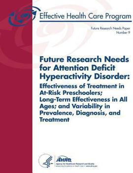 Future Research Needs for Attention Deficit Hyperactivity Disorder: Effectiveness of Treatment in At-Risk Preschoolers, Long-Term Effectiveness in All Ages, and Variability in Prevalence, Diagnosis, a