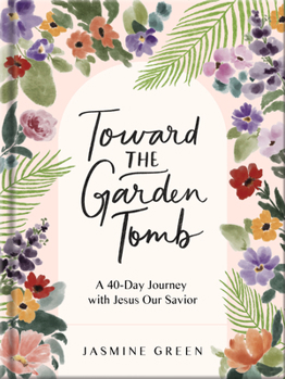 Toward the Garden Tomb: A 40-Day Journey with Jesus Our Savior