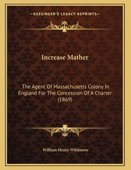 Paperback Increase Mather: The Agent Of Massachusetts Colony In England For The Concession Of A Charter (1869) Book