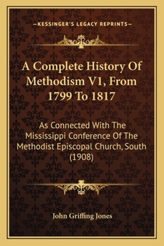 Paperback A Complete History Of Methodism V1, From 1799 To 1817: As Connected With The Mississippi Conference Of The Methodist Episcopal Church, South (1908) Book