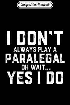 Composition Notebook: I Don't Always Play A Paralegal Oh Wait Yes I do - Paralegal  Journal/Notebook Blank Lined Ruled 6x9 100 Pages