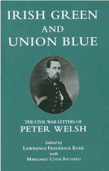 Irish Green and Union Blue: The Civil War Letters of Peter Welsh, Color Sergeant 28th Massachusetts (The Irish in the Civil War Series , No 1) - Book  of the Irish in the Civil War