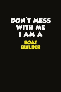 Don't Mess With Me I Am A Boat builder: Career journal, notebook and writing journal for encouraging men, women and kids. A framework for building your career.