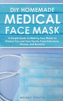 Paperback DIY Homemade Medical Face Mask: A Simple Guide to Making Face Masks to Protect You and Your Family From Infections, Viruses, and Bacteria. Book