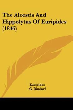 The Alcestis and Hippolytus of Euripides, Literally Tr., to Which Are Added, Critical Notes, by a Graduate in Honours of the University of Oxford