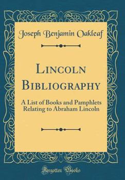 Hardcover Lincoln Bibliography: A List of Books and Pamphlets Relating to Abraham Lincoln (Classic Reprint) Book