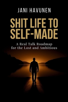 Shit Life to Self-Made: A Real Talk Roadmap for the Lost and Ambitious