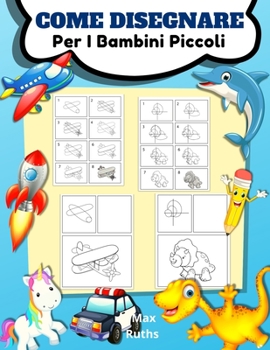 Come Disegnare Per I Bambini Piccoli: Imparare a disegnare per bambini da 3 a 8 anni e principianti, disegnare passo dopo passo, facile e divertente, ... dinosauro, e unicorno.