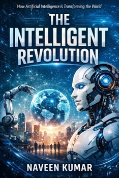 The Intelligent Revolution: How Artificial Intelligence Is Transforming the World