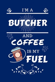 I'm An Butcher And Coffee Is My Fuel: Perfect Gag Gift For An Butcher Who Loves Their Coffee Blank Lined Notebook Journal 100 Pages 6 x 9 Format Office Work Job Humour and Banter Birthday Hen Stag Do 