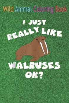 Wild Animal Coloring Book: Cool I Just Really Like Walruses, Ok Funny Sea An Coloring Book Featuring Beautiful Forest Animals, Birds, Plants and