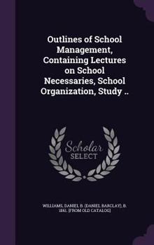 Hardcover Outlines of School Management, Containing Lectures on School Necessaries, School Organization, Study .. Book