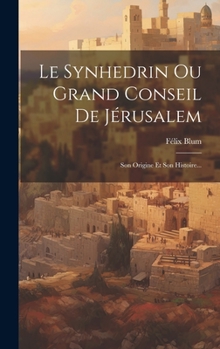 Hardcover Le Synhedrin Ou Grand Conseil De Jérusalem: Son Origine Et Son Histoire... [French] Book