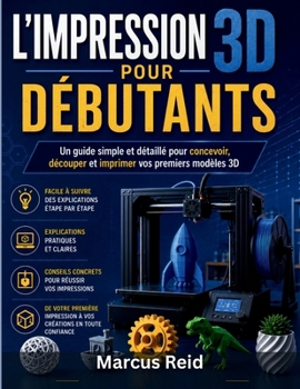 L'IMPRESSION 3D POUR DÉBUTANTS: Un guide simple et détaillé pour concevoir, découper et imprimer vos premiers modèles 3D (French Edition)