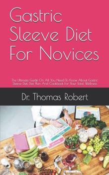 Paperback Gastric Sleeve Diet For Novices: The Ultimate Guide On All You Need To Know About Gastric Sleeve Diet, Diet Plan And Cookbook For Your Total Wellness Book