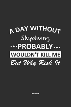 A Day Without Skydiving Probably Wouldn't Kill Me But Why Risk It Notebook: NoteBook / Journla Skydiving Gift, 120 Pages, 6x9, Soft Cover, Matte Finish