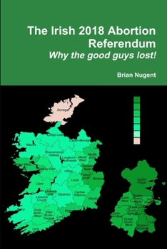 Paperback The Irish 2018 Abortion Referendum: Why the good guys lost! Book
