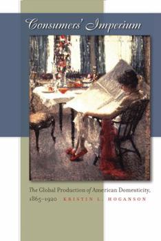 Paperback Consumers' Imperium: The Global Production of American Domesticity, 1865-1920 Book