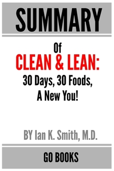 Paperback Summary of Clean & Lean: 30 Days, 30 Foods, A New You! by: Ian K. Smith, M.D. - a Go BOOKS Summary Guide Book