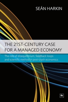 Paperback The 21st-Century Case for a Managed Economy: The Role of Disequilibrium, Feedback Loops and Scientific Method in Post-Crash Economics Book