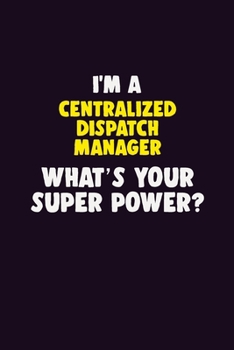 I'M A Centralized Dispatch Manager, What's Your Super Power?: 6X9 120 pages Career  Notebook Unlined  Writing Journal