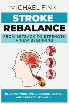Stroke Rebalance: From Setback to Strength - A New Beginning: Redefine Your Limits, Restore Balance, and Embrace Life Again