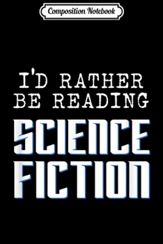 Composition Notebook: I'd Rather Be Reading Science Fiction Bibliophile Book Lover  Journal/Notebook Blank Lined Ruled 6x9 100 Pages
