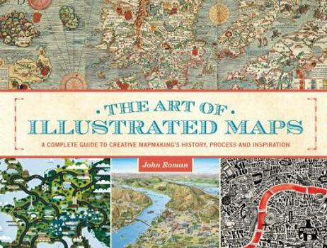 Hardcover The Art of Illustrated Maps: A Complete Guide to Creative Mapmaking's History, Process and Inspiration Book