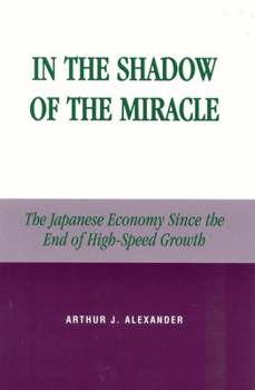 In the Shadow of the Miracle: The Japanese Economy Since the End of High-Speed Growth (Studies of Modern Japan) - Book  of the Studies of Modern Japan