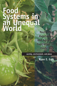 Food Systems in an Unequal World: Pesticides, Vegetables, and Agrarian Capitalism in Costa Rica - Book  of the Society, Environment, and Place