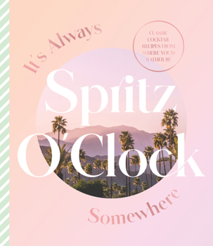 Hardcover It's Always Spritz O'Clock Somewhere: Classic Cocktail Recipes from Where You'd Rather Be, for Fans of Prosecco Made Me Do It Book
