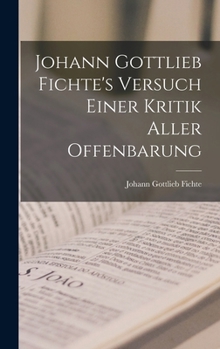 Hardcover Johann Gottlieb Fichte's Versuch Einer Kritik Aller Offenbarung [German] Book