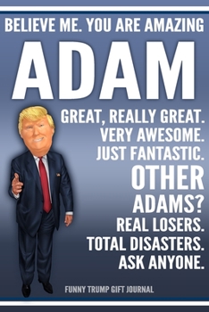 Paperback Funny Trump Journal - Believe Me. You Are Amazing Adam Great, Really Great. Very Awesome. Just Fantastic. Other Adams? Real Losers. Total Disasters. A Book