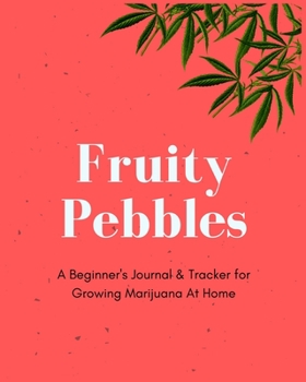 Fruity Pebbles | A Beginner's Journal & Tracker for Growing Marijuana At Home: Size 8x10 | Made in the USA | Journal for Growers | Paperback