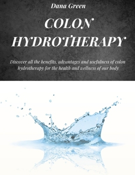 COLON HYDROTHERAPY: Discover all the benefits, advantages and usefulness of colon hydrotherapy for the health and wellness of our body