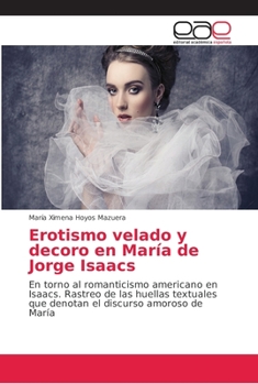 Erotismo velado y decoro en María de Jorge Isaacs: En torno al romanticismo americano en Isaacs. Rastreo de las huellas textuales que denotan el discurso amoroso de María