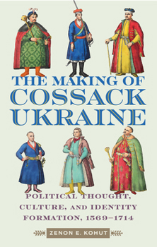 Hardcover The Making of Cossack Ukraine: Political Thought, Culture, and Identity Formation, 1569-1714 Book
