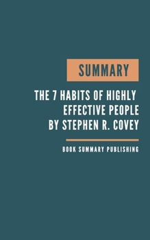 SUMMARY: The 7 Habits of Highly Effective People - Powerful Lessons in Personal Change by Stephen R. Covey - Key Lessons From Covey's Book.