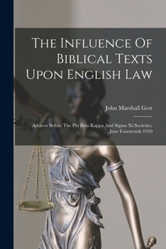 The Influence Of Biblical Texts Upon English Law: Address Before The Phi Beta Kappa And Sigma Xi Societies, June Fourteenth 1910
