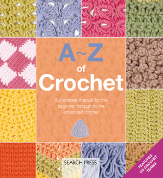 A-Z of Crochet: A complete manual for the beginner through to the advanced stitcher (A-Z of Needlecraft)