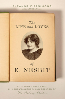 Hardcover The Life and Loves of E. Nesbit: Victorian Iconoclast, Children's Author, and Creator of the Railway Children Book