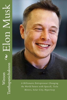 Paperback Elon Musk: A Billionaire Entrepreneur Changing the World Future with SpaceX, Tesla Motors, Solar City, Hyperloop Book