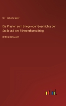Hardcover Die Piasten zum Briege oder Geschichte der Stadt und des Fürstenthums Brieg: Drittes Bändchen [German] Book