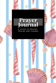 Paperback My Prayer Journal: A Guide To Prayer, Praise and Thanks: Sea Shell design, Prayer Journal Gift, 6x9, Soft Cover, Matte Finish Book